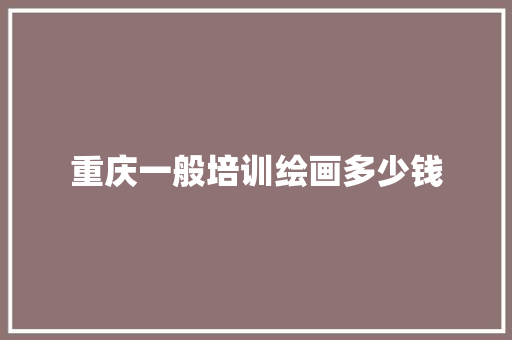 重庆一般培训绘画多少钱