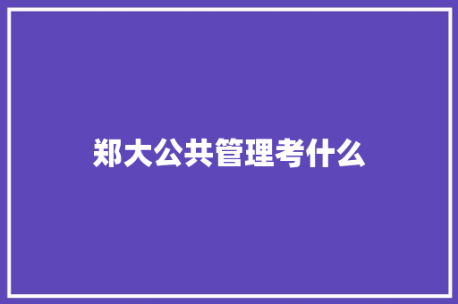 郑大公共管理考什么