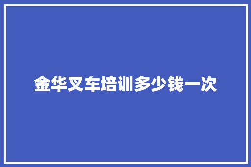 金华叉车培训多少钱一次