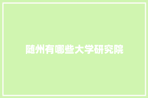 随州有哪些大学研究院