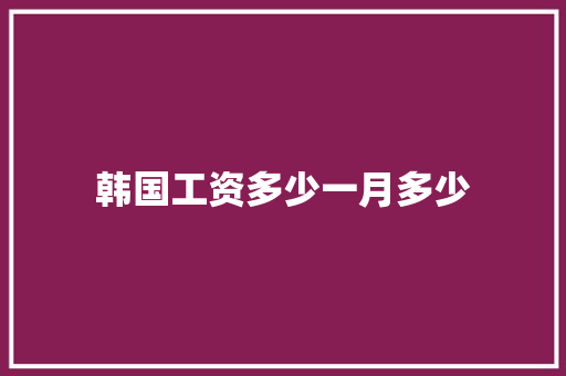 韩国工资多少一月多少
