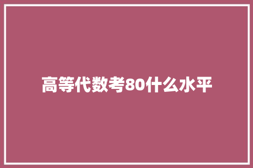 高等代数考80什么水平