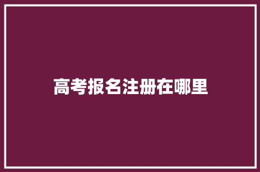 高考报名注册在哪里