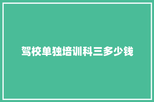驾校单独培训科三多少钱