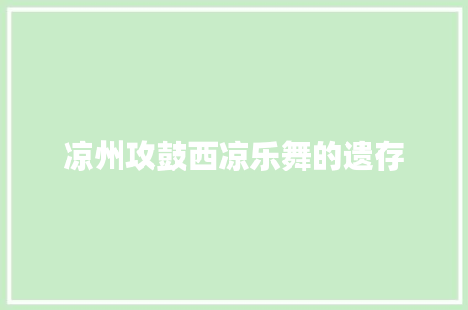 凉州攻鼓西凉乐舞的遗存