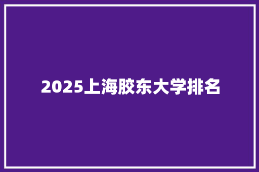 2025上海胶东大学排名