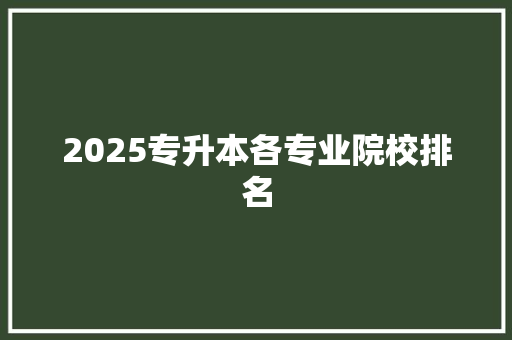 2025专升本各专业院校排名