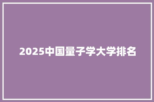2025中国量子学大学排名