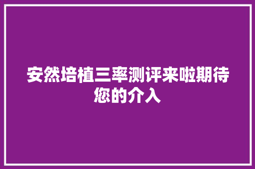 安然培植三率测评来啦期待您的介入