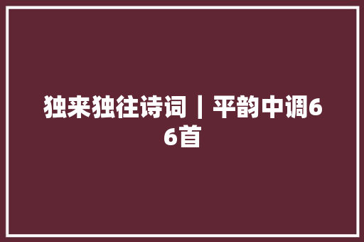 独来独往诗词｜平韵中调66首