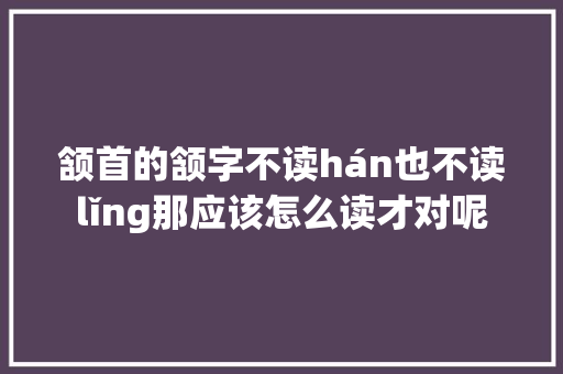 颔首的颔字不读hán也不读lǐng那应该怎么读才对呢