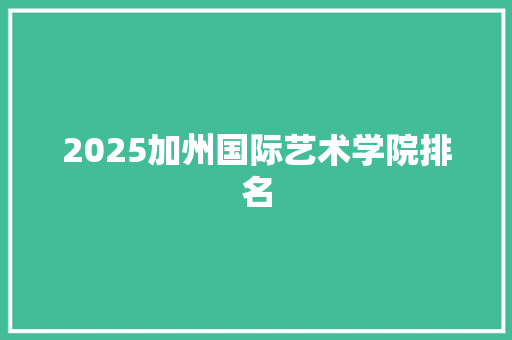 2025加州国际艺术学院排名