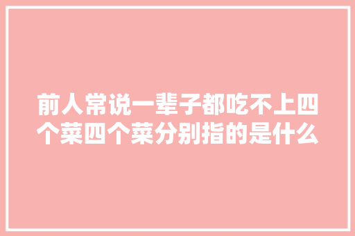 前人常说一辈子都吃不上四个菜四个菜分别指的是什么