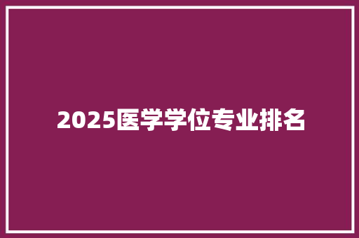 2025医学学位专业排名