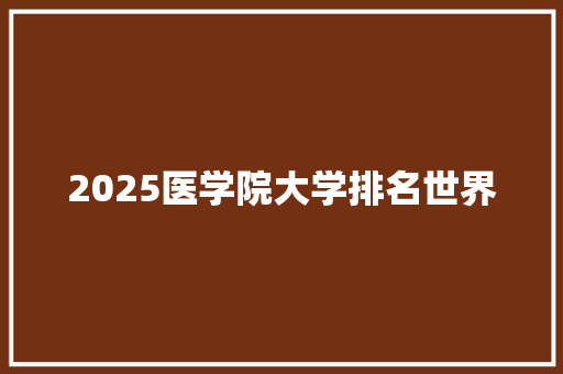 2025医学院大学排名世界