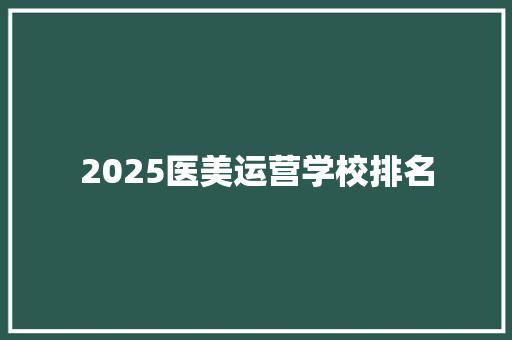 2025医美运营学校排名