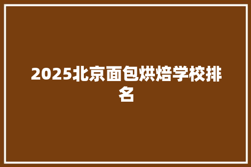 2025北京面包烘焙学校排名