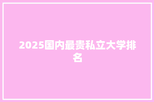 2025国内最贵私立大学排名