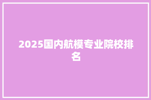 2025国内航模专业院校排名