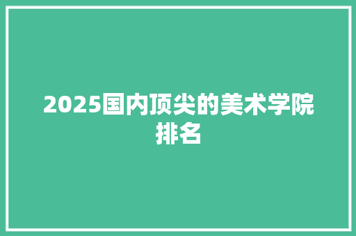2025国内顶尖的美术学院排名