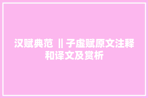 汉赋典范 ‖子虚赋原文注释和译文及赏析