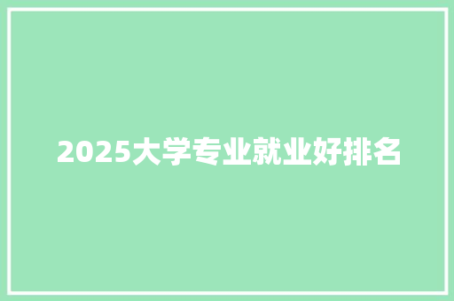 2025大学专业就业好排名