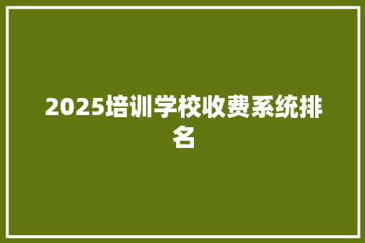 2025培训学校收费系统排名