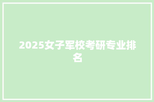 2025女子军校考研专业排名