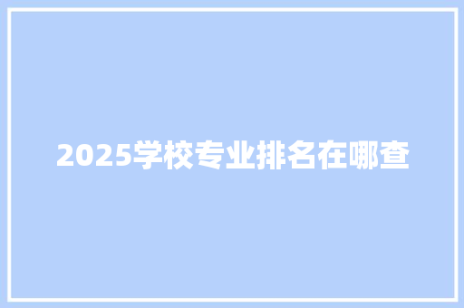 2025学校专业排名在哪查