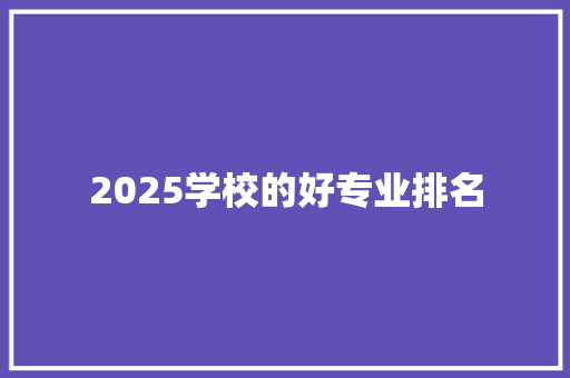 2025学校的好专业排名