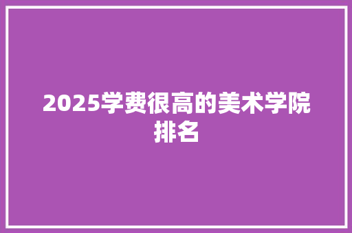 2025学费很高的美术学院排名