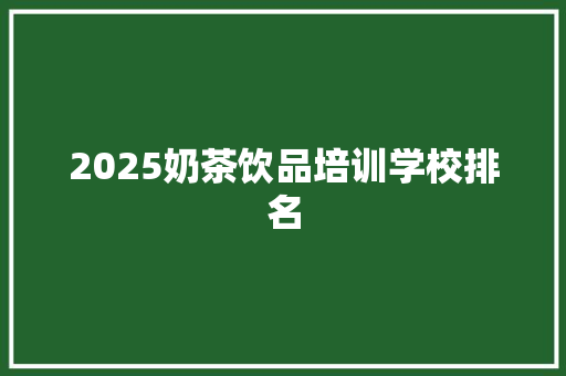 2025奶茶饮品培训学校排名