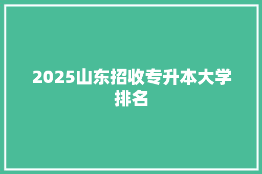 2025山东招收专升本大学排名