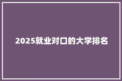 2025就业对口的大学排名