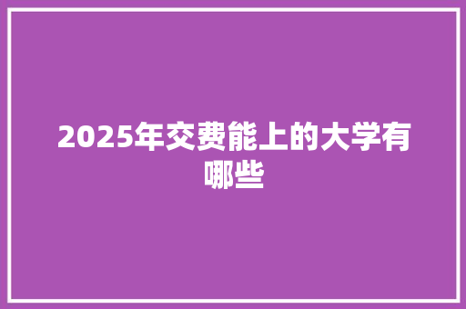 2025年交费能上的大学有哪些