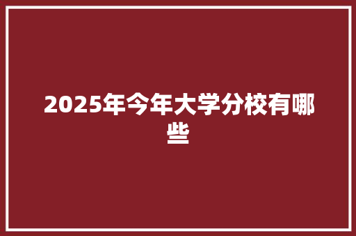 2025年今年大学分校有哪些
