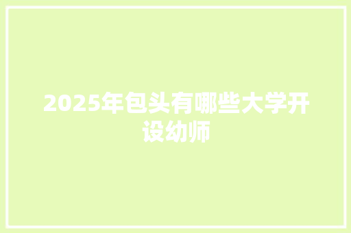 2025年包头有哪些大学开设幼师