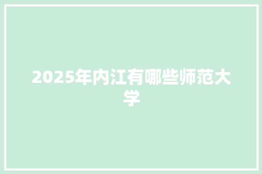 2025年内江有哪些师范大学