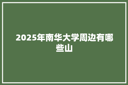 2025年南华大学周边有哪些山