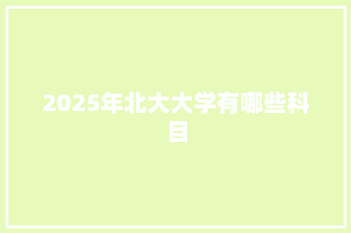 2025年北大大学有哪些科目