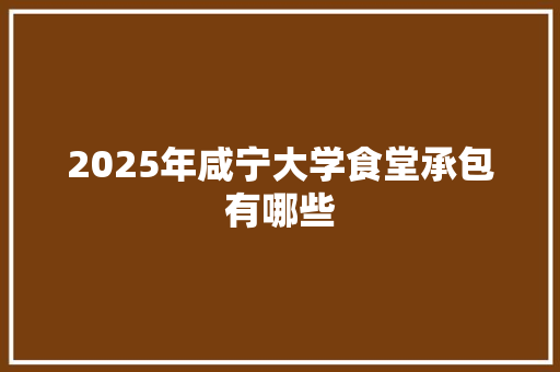 2025年咸宁大学食堂承包有哪些