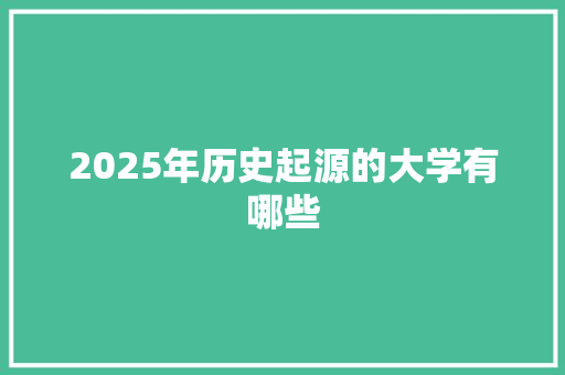 2025年历史起源的大学有哪些