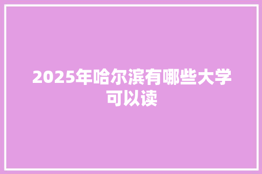 2025年哈尔滨有哪些大学可以读
