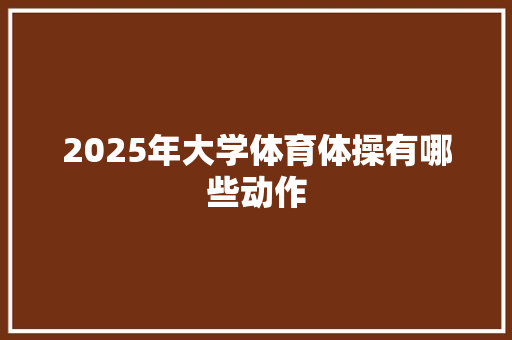 2025年大学体育体操有哪些动作