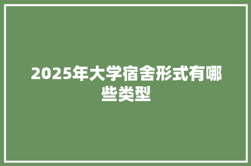 2025年大学宿舍形式有哪些类型