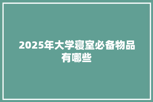 2025年大学寝室必备物品有哪些