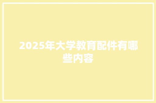 2025年大学教育配件有哪些内容