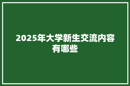 2025年大学新生交流内容有哪些