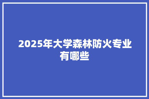 2025年大学森林防火专业有哪些