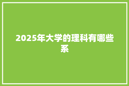 2025年大学的理科有哪些系